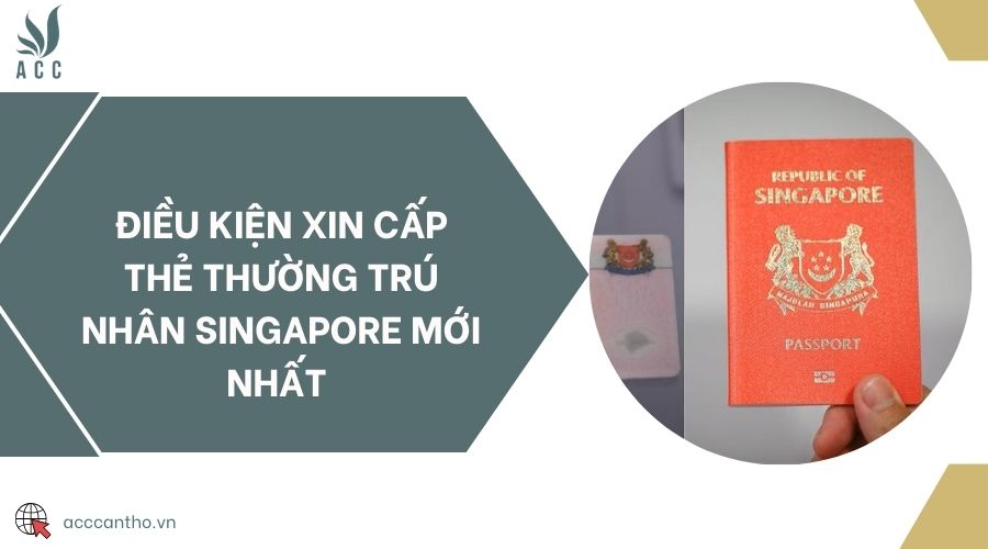 Điều kiện xin cấp thẻ thường trú nhân Singapore mới nhất 