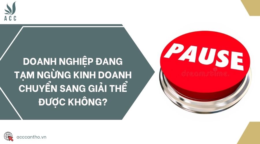 Doanh nghiệp đang tạm ngừng fv888 chuyển sang giải thể được không?
