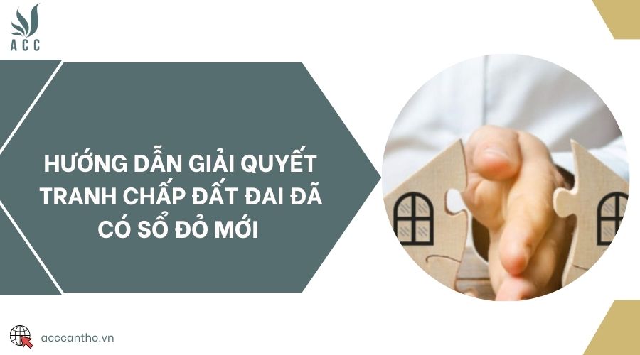 Hướng dẫn giải quyết tranh chấp đất đai đã có sổ đỏ mới 