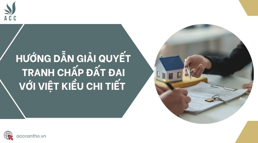 Hướng dẫn giải quyết tranh chấp đất đai với việt kiều chi tiết 