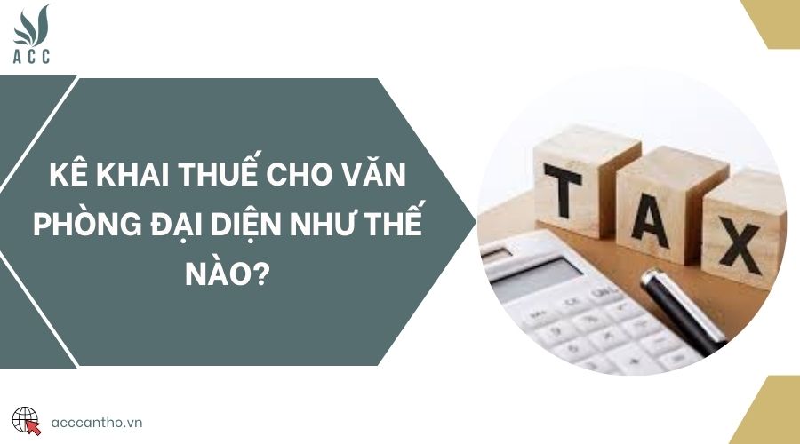 Kê khai thuế cho văn phòng đại diện như thế nào?