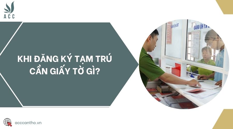 Khi đăng ký tạm trú cần giấy tờ gì?