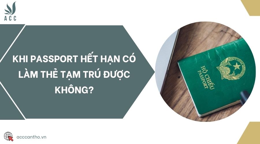 Khi passport hết hạn có làm thẻ tạm trú được không?