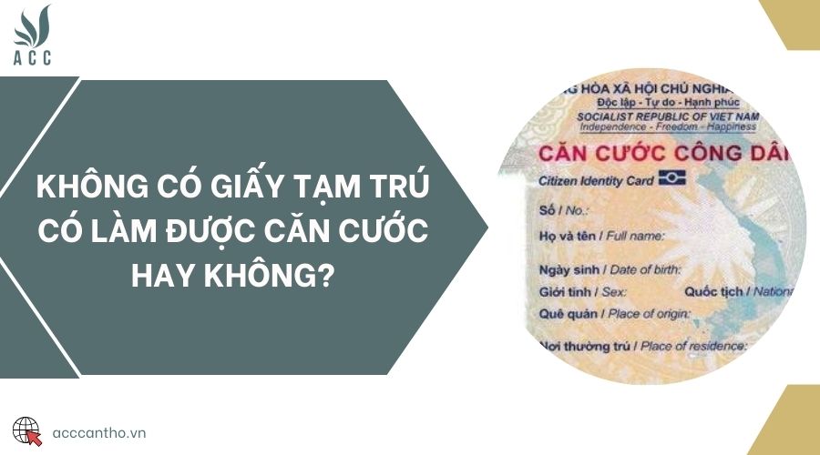 Không có giấy tạm trú có làm được căn cước hay không?