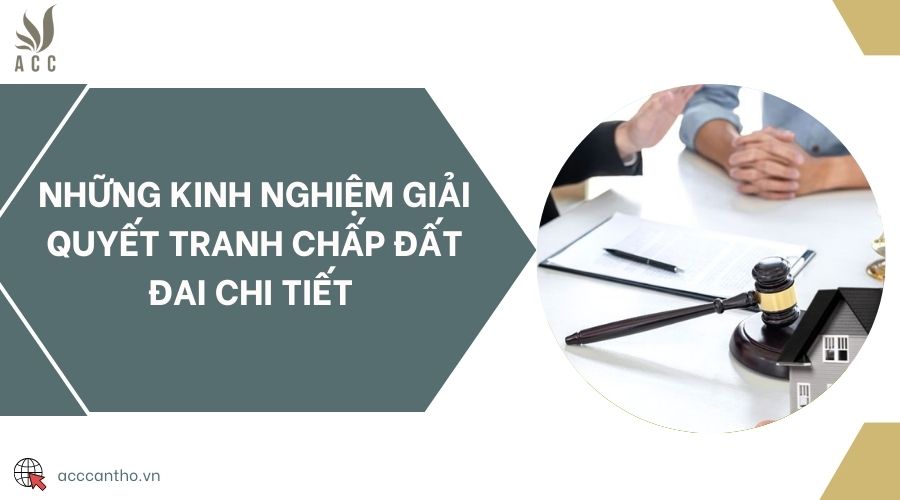 Những kinh nghiệm giải quyết tranh chấp đất đai chi tiết 