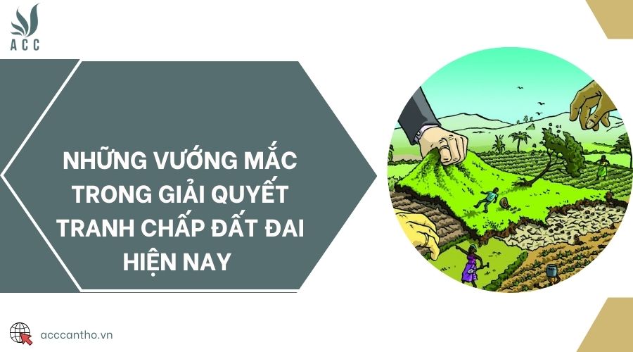 Những vướng mắc trong giải quyết tranh chấp đất đai hiện nay 