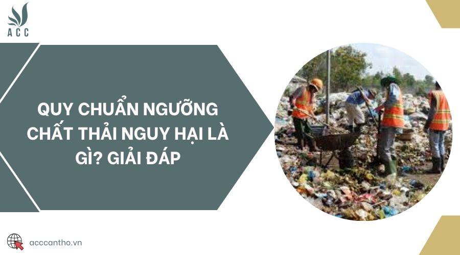 Quy chuẩn ngưỡng chất thải nguy hại là gì? Giải đáp