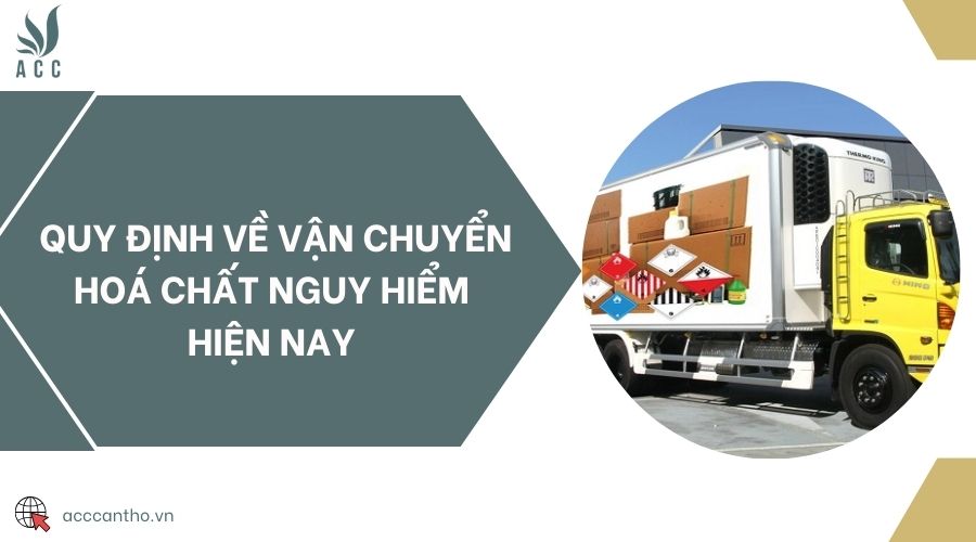 Quy định về vận chuyển hoá chất nguy hiểm hiện nay 