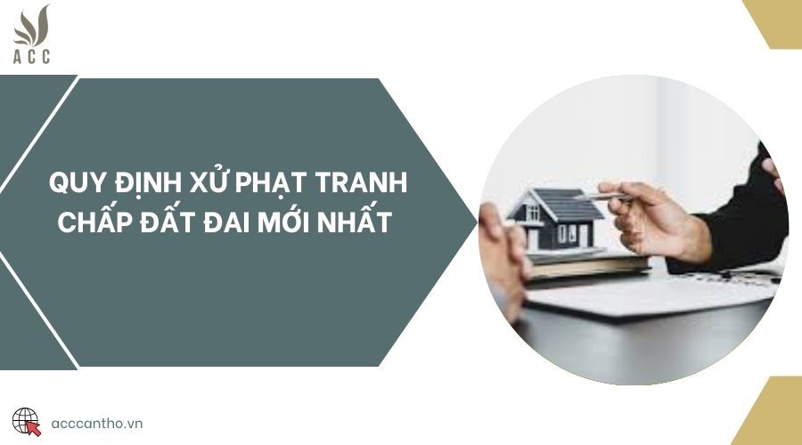 Quy định xử phạt tranh chấp đất đai mới nhất 