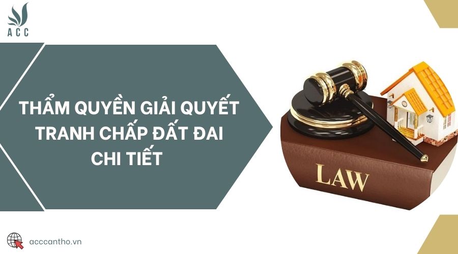 Thẩm quyền giải quyết tranh chấp đất đai chi tiết 