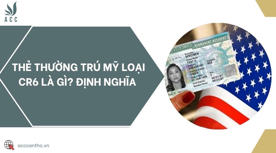 Thẻ thường trú mỹ loại CR6 là gì? Định nghĩa