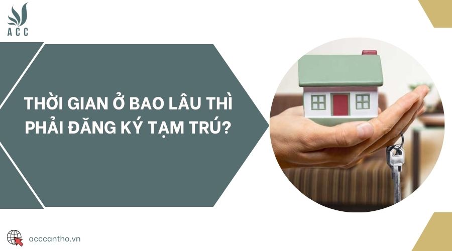 Thời gian ở bao lâu thì phải đăng ký tạm trú?