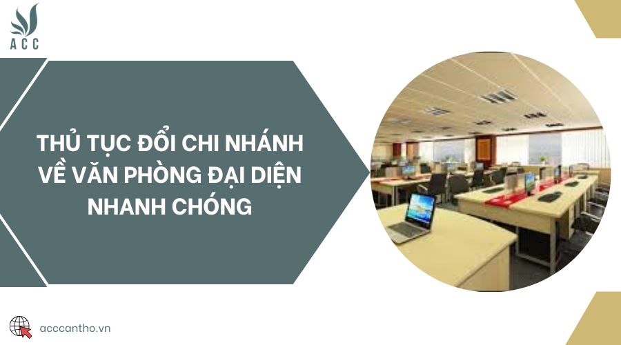 Thủ tục đổi chi nhánh về văn phòng đại diện nhanh chóng