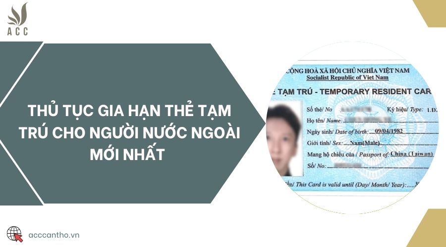 Thủ tục gia hạn thẻ tạm trú cho người nước ngoài mới nhất 