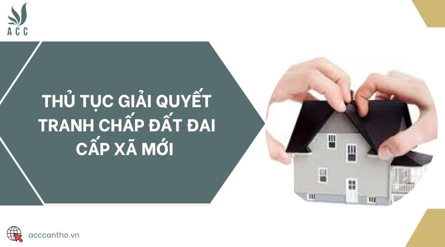 Thủ tục giải quyết tranh chấp đất đai cấp xã mới 