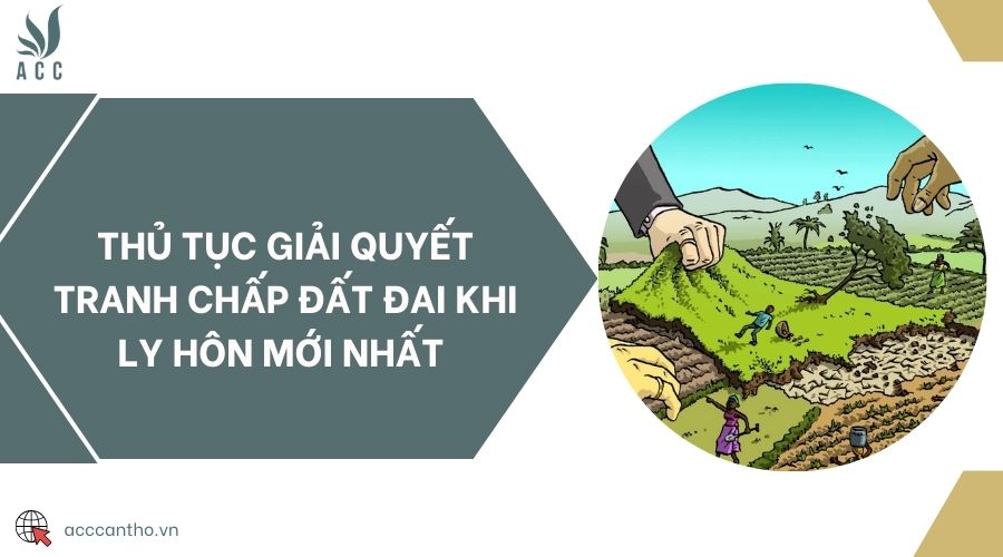Thủ tục giải quyết tranh chấp đất đai khi ly hôn mới nhất 