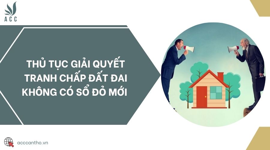 Thủ tục giải quyết tranh chấp đất đai không có sổ đỏ mới 