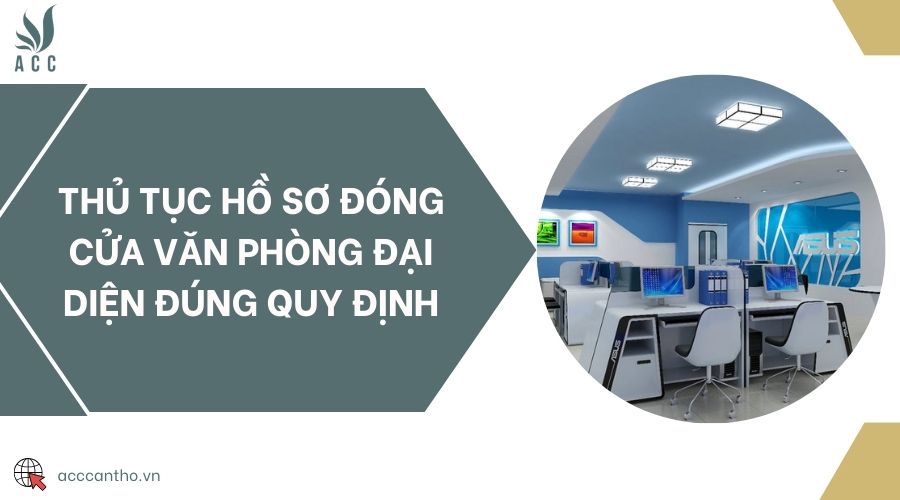 Thủ tục hồ sơ đóng cửa văn phòng đại diện đúng quy định