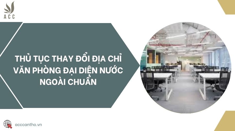 Thủ tục thay đổi địa chỉ văn phòng đại diện nước ngoài chuẩn