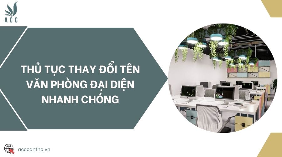 Thủ tục thay đổi tên văn phòng đại diện nhanh chóng