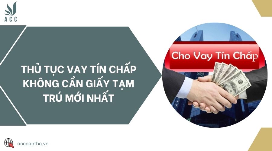 Thủ tục vay tín chấp không cần giấy tạm trú mới nhất 