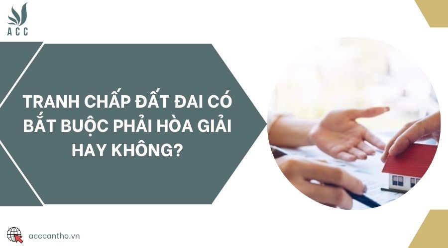 Tranh chấp đất đai có bắt buộc phải hòa giải hay không?