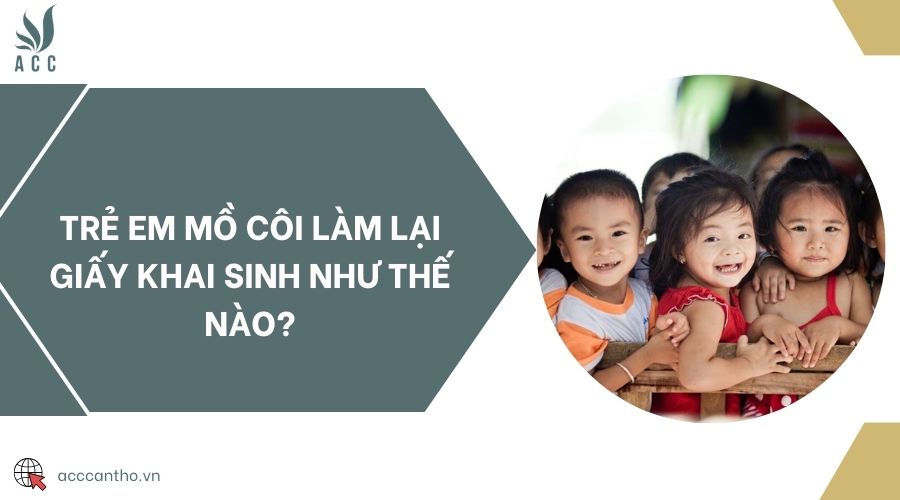 Trẻ em mồ côi làm lại giấy khai sinh như thế nào?