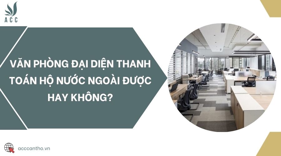 Văn phòng đại diện thanh toán hộ nước ngoài được hay không?