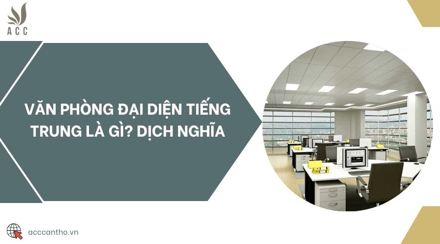 Văn phòng đại diện tiếng Trung là gì? Dịch nghĩa