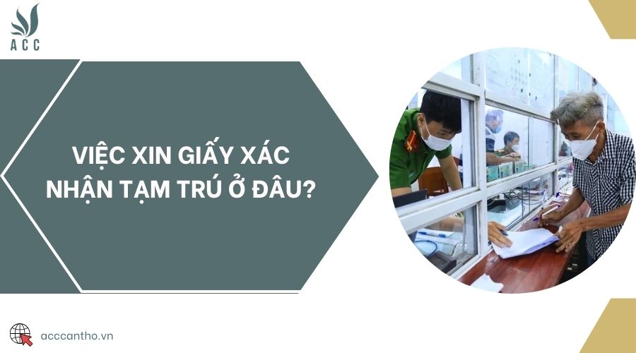 Việc xin giấy xác nhận tạm trú ở đâu?