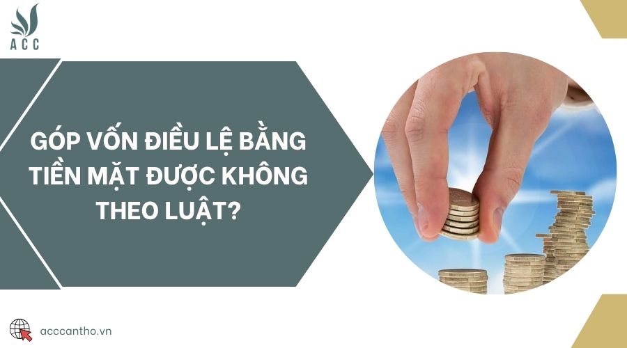 Góp vốn điều lệ bằng tiền mặt được không theo luật?