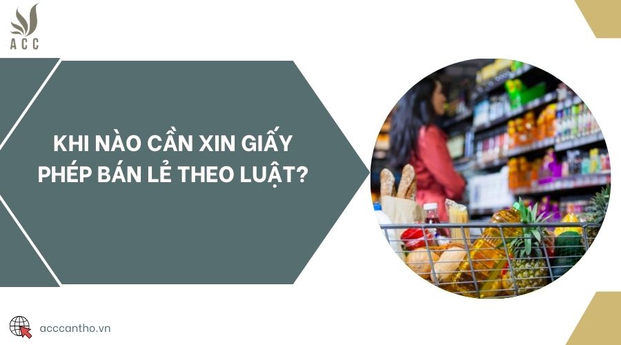 Khi nào cần xin giấy phép bán lẻ theo luật?