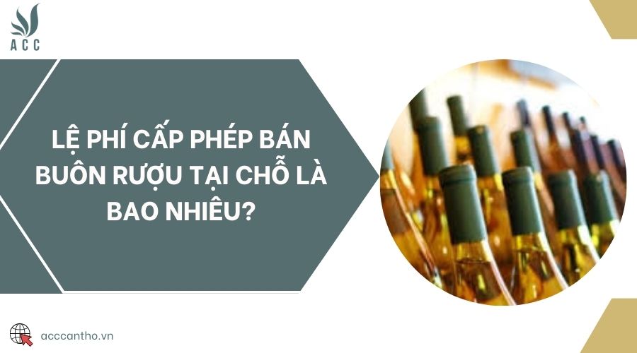 Lệ phí cấp phép bán buôn rượu tại chỗ là bao nhiêu?