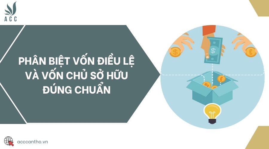 Phân biệt vốn điều lệ và vốn chủ sở hữu đúng chuẩn