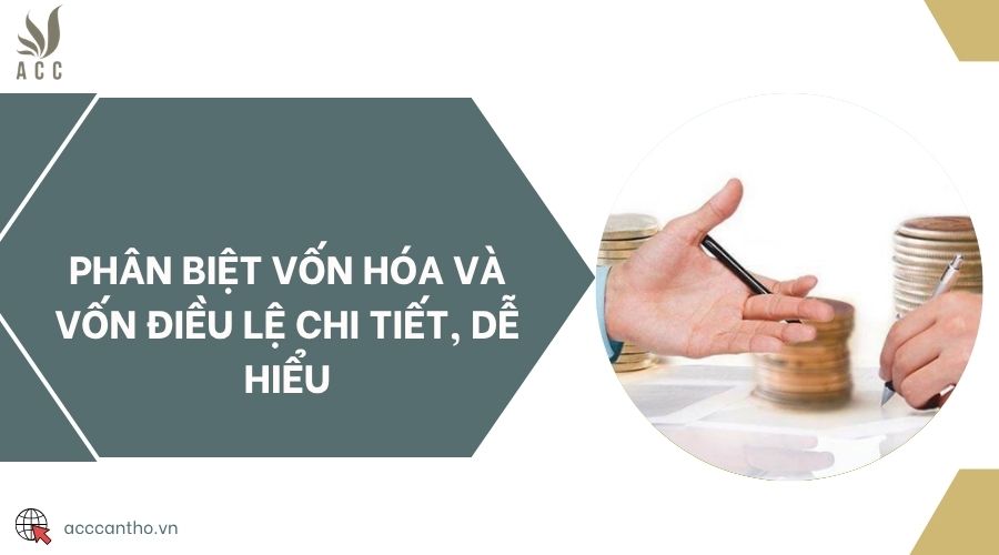 Phân biệt vốn hóa và vốn điều lệ chi tiết, dễ hiểu