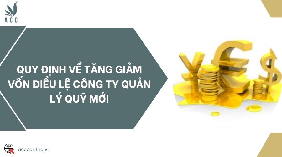 Quy định về tăng giảm vốn điều lệ công ty quản lý quỹ mới