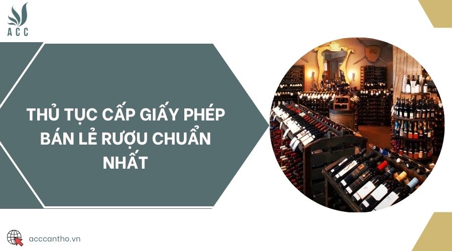 Thủ tục cấp giấy phép bán lẻ rượu chuẩn nhất