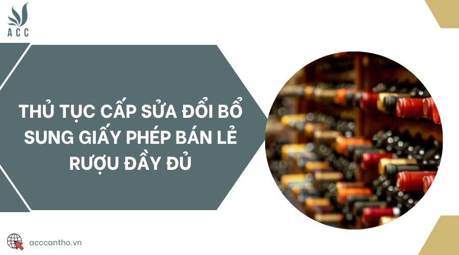 Thủ tục cấp sửa đổi bổ sung giấy phép bán lẻ rượu đầy đủ