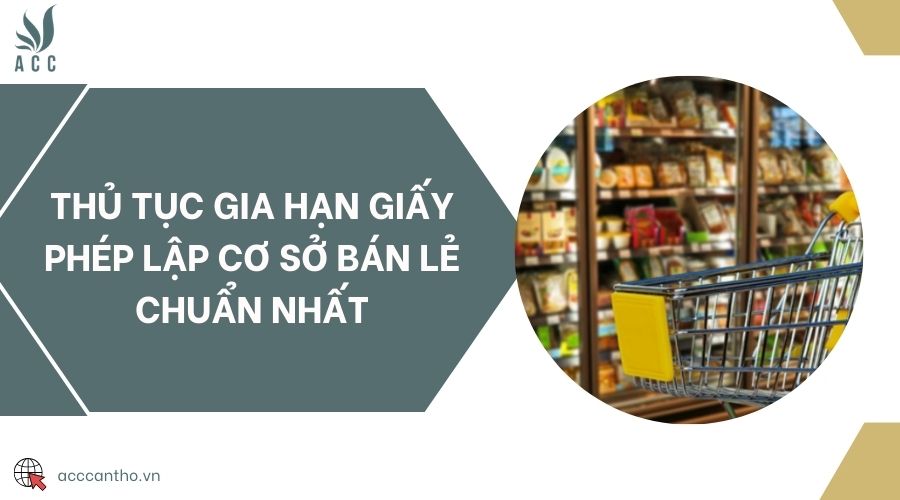 Thủ tục gia hạn giấy phép lập cơ sở bán lẻ chuẩn nhất