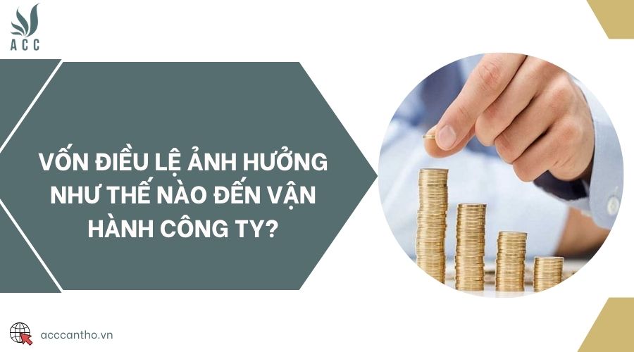 Vốn điều lệ ảnh hưởng như thế nào đến vận hành công ty?