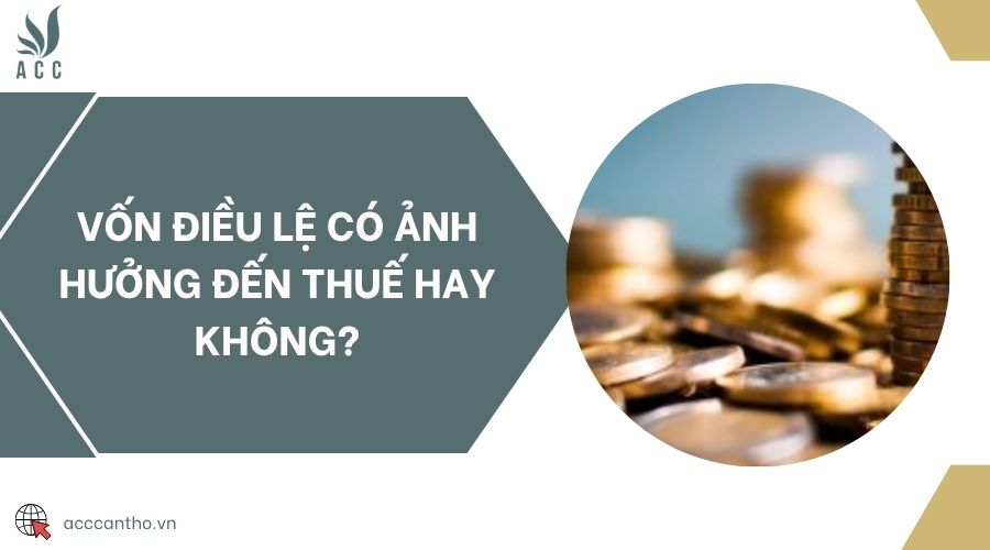 Vốn điều lệ có ảnh hưởng đến thuế hay không?