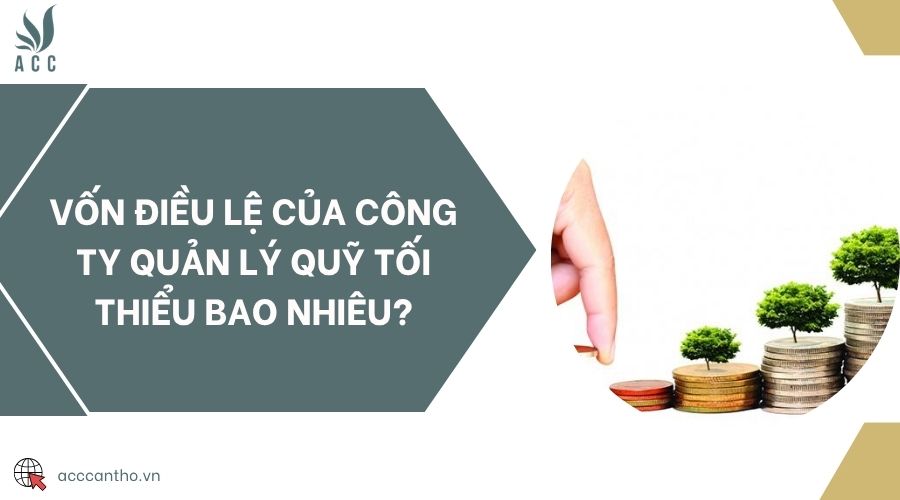 Vốn điều lệ của công ty quản lý quỹ tối thiểu bao nhiêu?