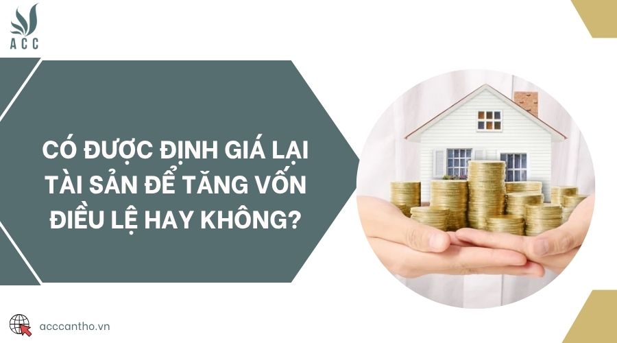 Có được định giá lại tài sản để tăng vốn điều lệ hay không?