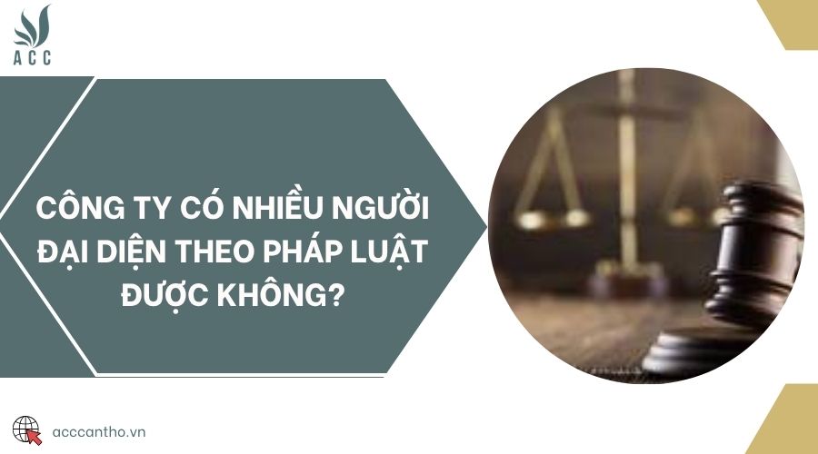 Công ty có nhiều người đại diện theo pháp luật được không?