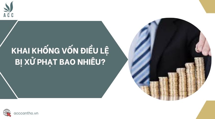 Khai khống vốn điều lệ bị xử phạt bao nhiêu?