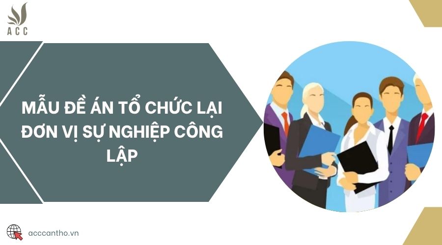 Mẫu đề án tổ chức lại đơn vị sự nghiệp công lập