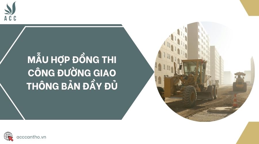 Mẫu hợp đồng thi công đường giao thông bản đầy đủ