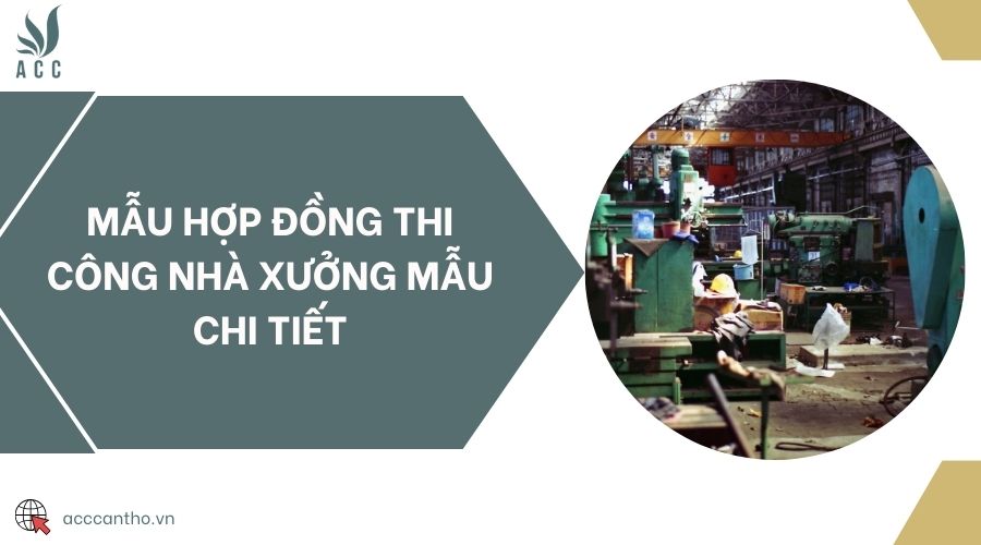 Mẫu hợp đồng thi công nhà xưởng mẫu chi tiết