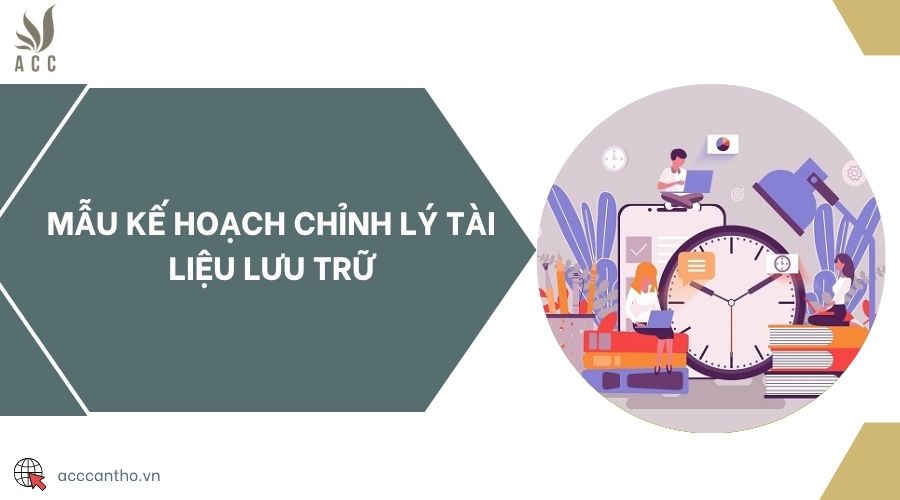 Mẫu kế hoạch chỉnh lý tài liệu lưu trữ