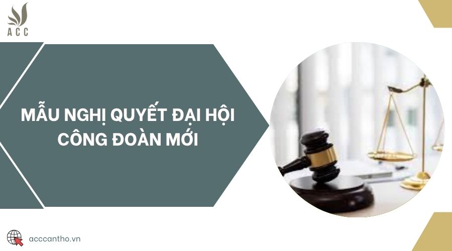 Mẫu nghị quyết Đại hội Công đoàn mới